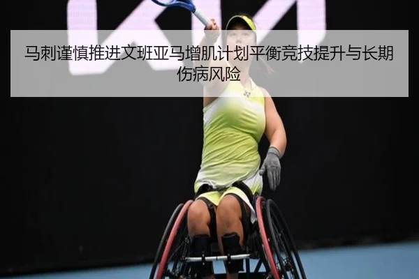 马刺谨慎推进文班亚马增肌计划平衡竞技提升与长期伤病风险